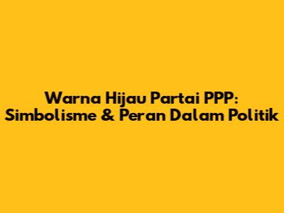 Warna Hijau Partai PPP: Simbolisme & Peran Dalam Politik