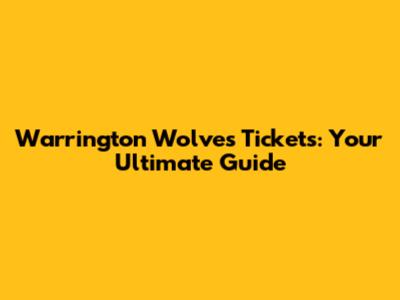 Warrington Wolves Tickets: Your Ultimate Guide