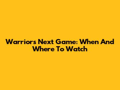 Warriors Next Game: When And Where To Watch