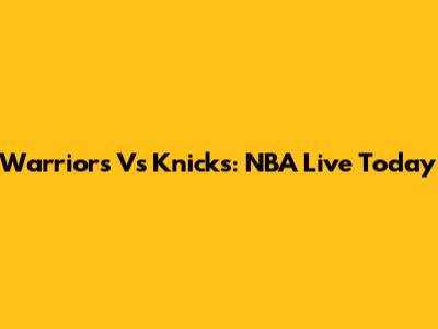 Warriors Vs Knicks: NBA Live Today