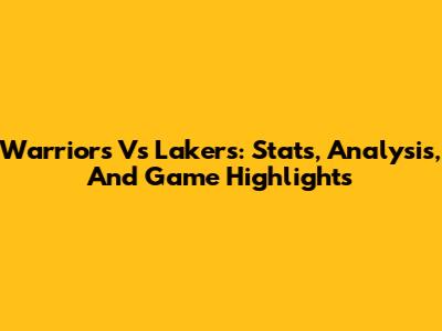 Warriors Vs Lakers: Stats, Analysis, And Game Highlights