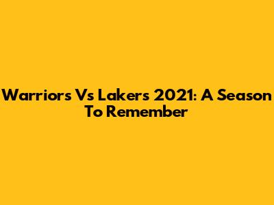 Warriors Vs Lakers 2021: A Season To Remember