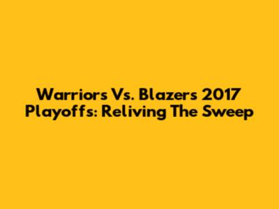 Warriors Vs. Blazers 2017 Playoffs: Reliving The Sweep