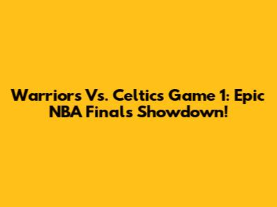 Warriors Vs. Celtics Game 1: Epic NBA Finals Showdown!