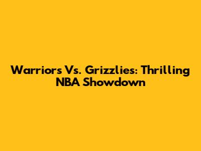 Warriors Vs. Grizzlies: Thrilling NBA Showdown