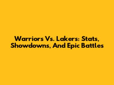 Warriors Vs. Lakers: Stats, Showdowns, And Epic Battles