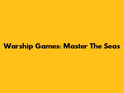 Warship Games: Master The Seas