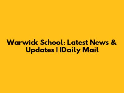 Warwick School: Latest News & Updates | IDaily Mail