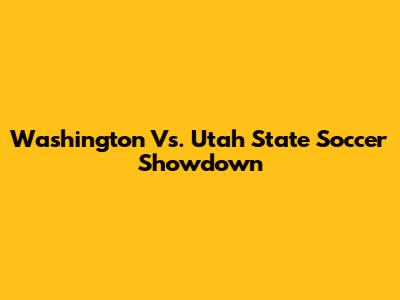 Washington Vs. Utah State Soccer Showdown