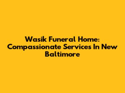 Wasik Funeral Home: Compassionate Services In New Baltimore