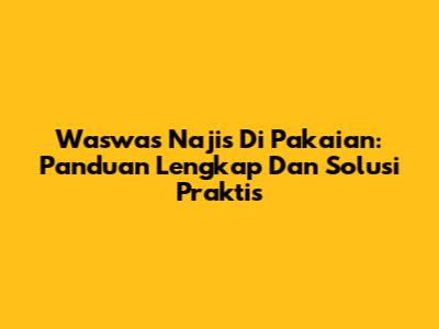 Waswas Najis Di Pakaian: Panduan Lengkap Dan Solusi Praktis