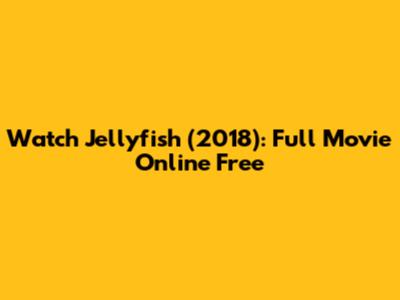 Watch 'Jellyfish' (2018): Full Movie Online Free