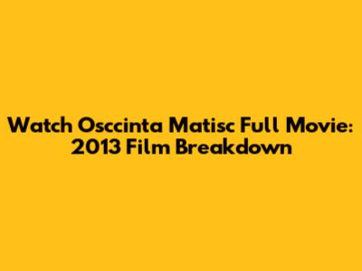 Watch 'Osccinta Matisc' Full Movie: 2013 Film Breakdown