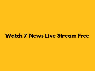 Watch 7 News Live Stream Free