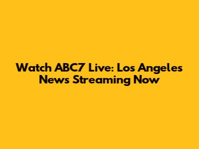 Watch ABC7 Live: Los Angeles News Streaming Now