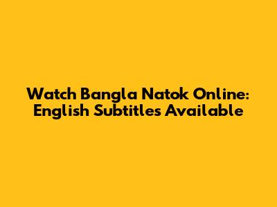 Watch Bangla Natok Online: English Subtitles Available