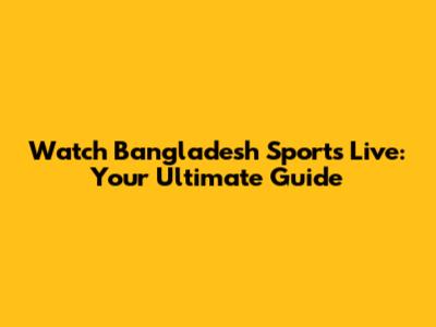 Watch Bangladesh Sports Live: Your Ultimate Guide
