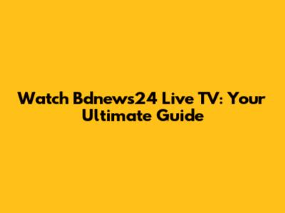 Watch Bdnews24 Live TV: Your Ultimate Guide