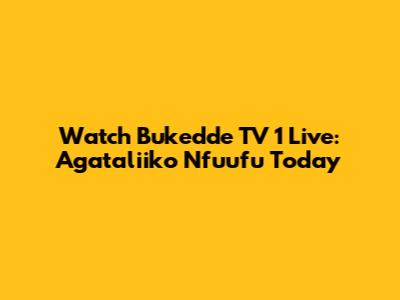 Watch Bukedde TV 1 Live: Agataliiko Nfuufu Today