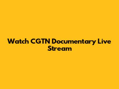 Watch CGTN Documentary Live Stream