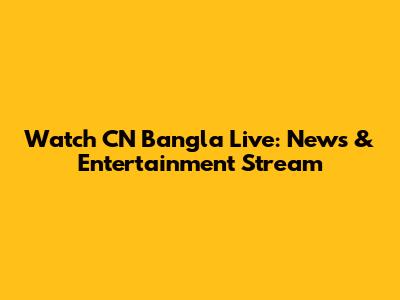 Watch CN Bangla Live: News & Entertainment Stream