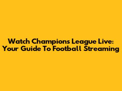 Watch Champions League Live: Your Guide To Football Streaming