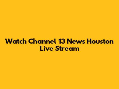 Watch Channel 13 News Houston Live Stream