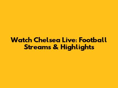 Watch Chelsea Live: Football Streams & Highlights