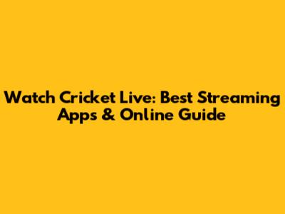Watch Cricket Live: Best Streaming Apps & Online Guide