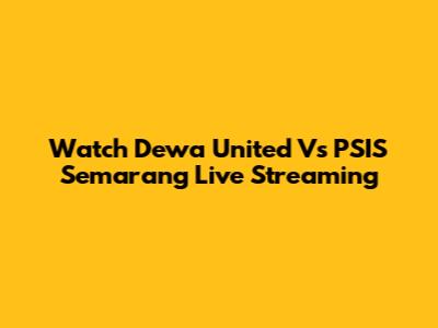 Watch Dewa United Vs PSIS Semarang Live Streaming