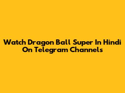 Watch Dragon Ball Super In Hindi On Telegram Channels
