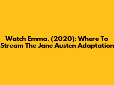 Watch Emma. (2020): Where To Stream The Jane Austen Adaptation