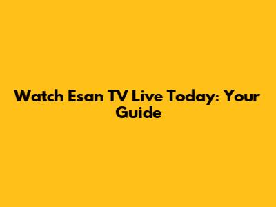 Watch Esan TV Live Today: Your Guide