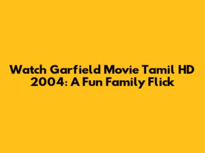 Watch Garfield Movie Tamil HD 2004: A Fun Family Flick
