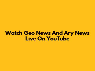 Watch Geo News And Ary News Live On YouTube