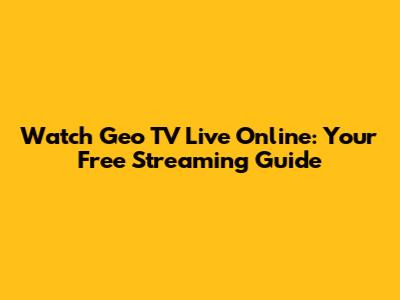 Watch Geo TV Live Online: Your Free Streaming Guide