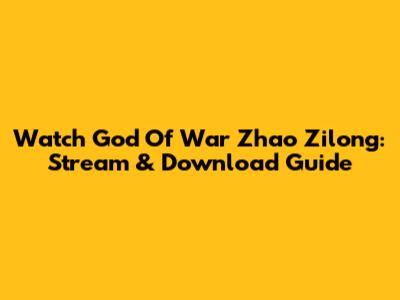 Watch God Of War Zhao Zilong: Stream & Download Guide