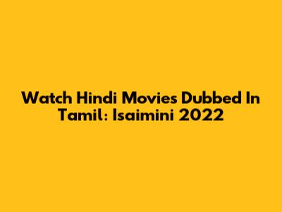 Watch Hindi Movies Dubbed In Tamil: Isaimini 2022