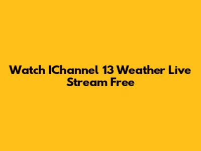 Watch IChannel 13 Weather Live Stream Free