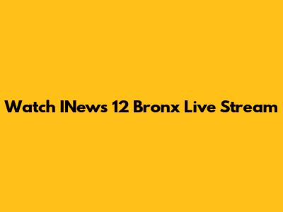 Watch INews 12 Bronx Live Stream