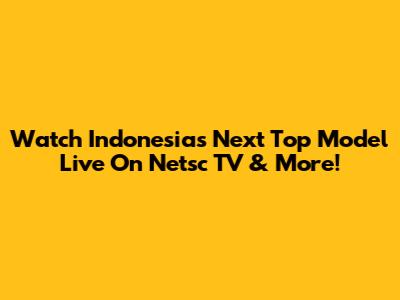 Watch Indonesia's Next Top Model Live On Netsc TV & More!