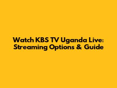 Watch KBS TV Uganda Live: Streaming Options & Guide