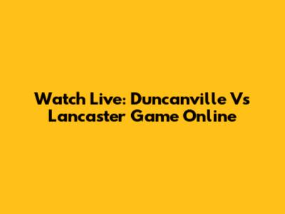 Watch Live: Duncanville Vs Lancaster Game Online