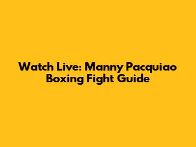 Watch Live: Manny Pacquiao Boxing Fight Guide