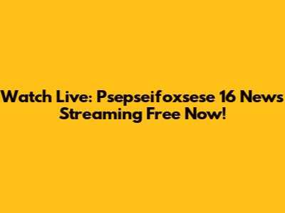 Watch Live: Psepseifoxsese 16 News Streaming Free Now!