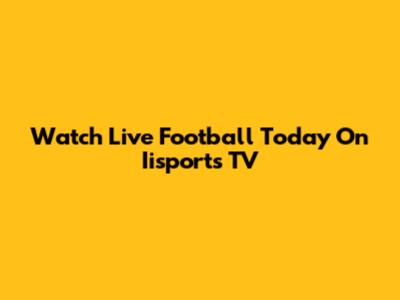Watch Live Football Today On Iisports TV