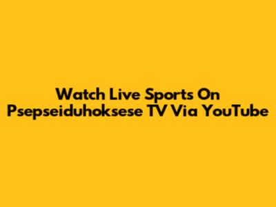 Watch Live Sports On Psepseiduhoksese TV Via YouTube