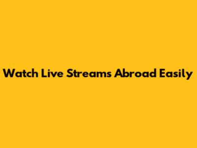 Watch Live Streams Abroad Easily