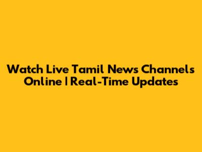 Watch Live Tamil News Channels Online | Real-Time Updates