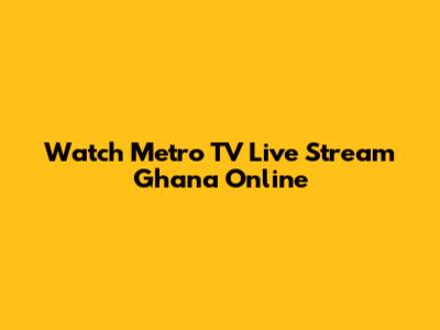 Watch Metro TV Live Stream Ghana Online